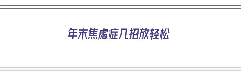 年末焦虑症几招放轻松（年底容易焦虑怎么办 五招教你有效缓解焦虑症状）