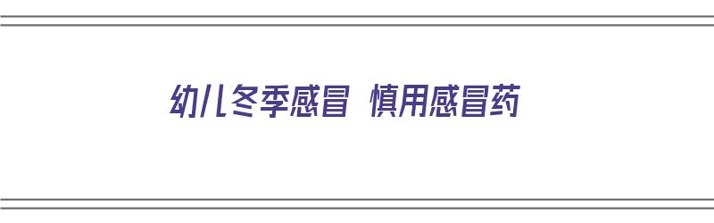 幼儿冬季感冒 慎用感冒药（幼儿冬季感冒 慎用感冒药有哪些）