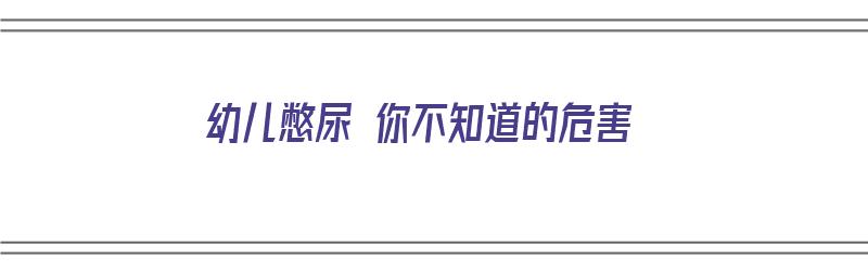 幼儿憋尿 你不知道的危害（幼儿憋尿 你不知道的危害有哪些）