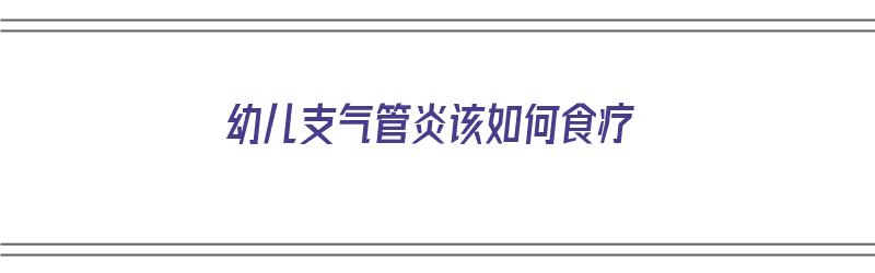 幼儿支气管炎该如何食疗（幼儿支气管炎该如何食疗调理）