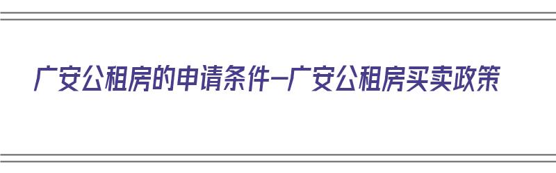 广安公租房的申请条件-广安公租房买卖政策（广安市广安区公租房申请条件）