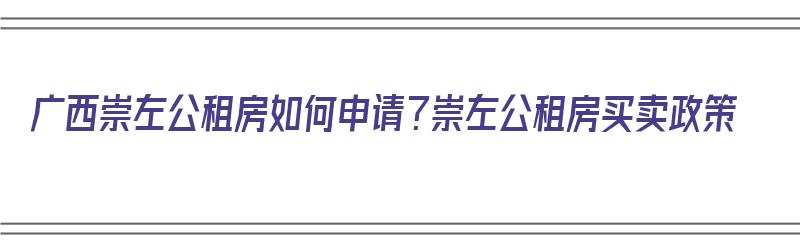 广西崇左公租房如何申请？崇左公租房买卖政策（崇左公租房申请条件）