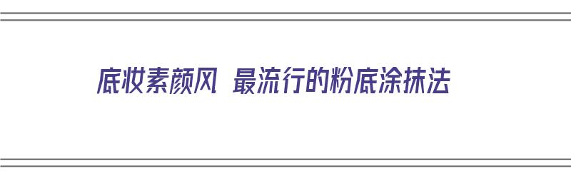 底妆素颜风 最流行的粉底涂抹法（底妆素颜风 最流行的粉底涂抹法是什么）