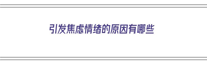 引发焦虑情绪的原因有哪些（引发焦虑情绪的原因有哪些呢）