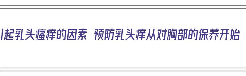 引起乳头瘙痒的因素 预防乳头痒从对胸部的保养开始（乳头痒的症状会引起什么病）