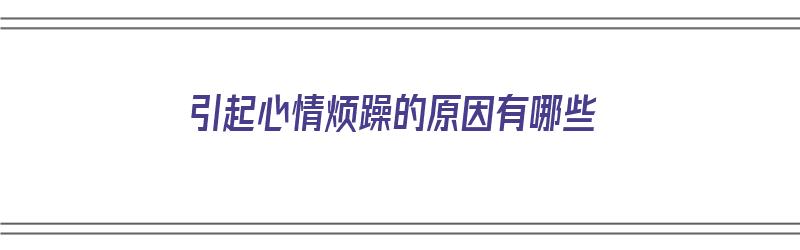 引起心情烦躁的原因有哪些（引起心情烦躁的原因有哪些症状）