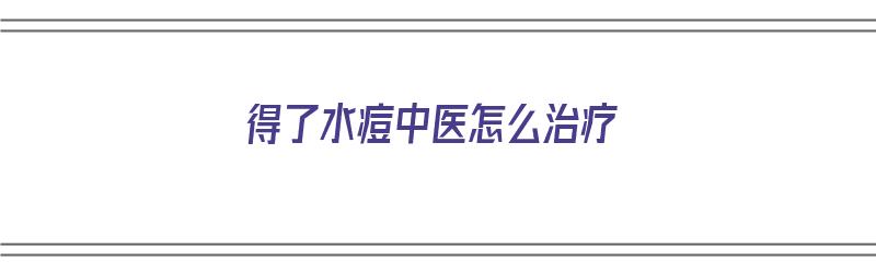 得了水痘中医怎么治疗（得了水痘中医怎么治疗好）