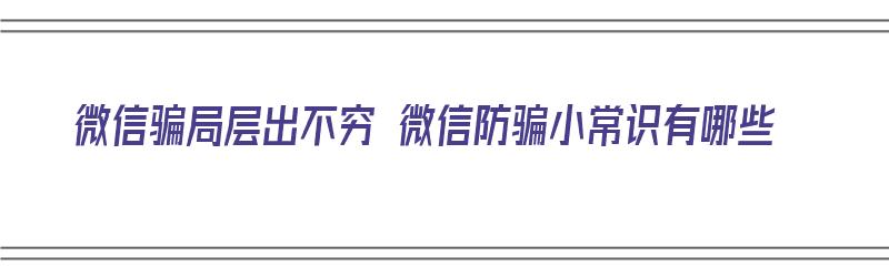 微信骗局层出不穷 微信防骗小常识有哪些（警惕微信诈骗）