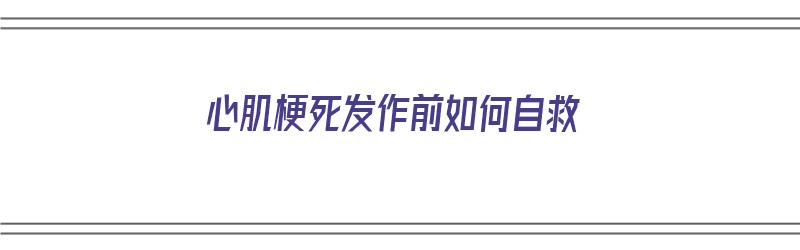 心肌梗死发作前如何自救（心肌梗死发作前的症状）