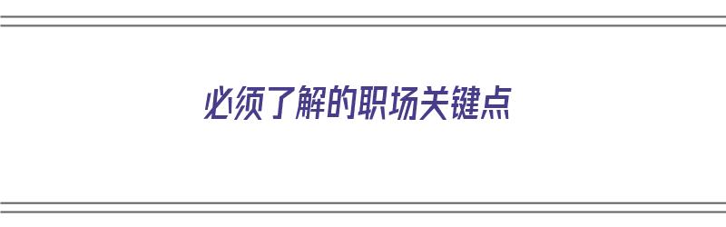 必须了解的职场关键点（必须了解的职场关键点有哪些）