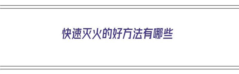 快速灭火的好方法有哪些（快速灭火的好方法有哪些呢）