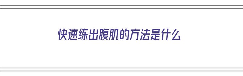 快速练出腹肌的方法是什么（快速练出腹肌的方法是什么意思）