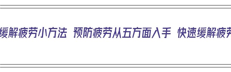 快速缓解疲劳小方法 预防疲劳从五方面入手 快速缓解疲劳（怎样减缓疲劳）