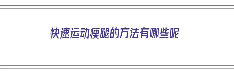 快速运动瘦腿的方法有哪些呢（快速运动瘦腿的方法有哪些呢女生）