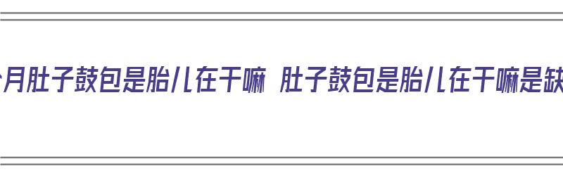 怀孕5个月肚子鼓包是胎儿在干嘛 肚子鼓包是胎儿在干嘛是缺氧吗（怀孕五个月肚子鼓包也是胎动吗）