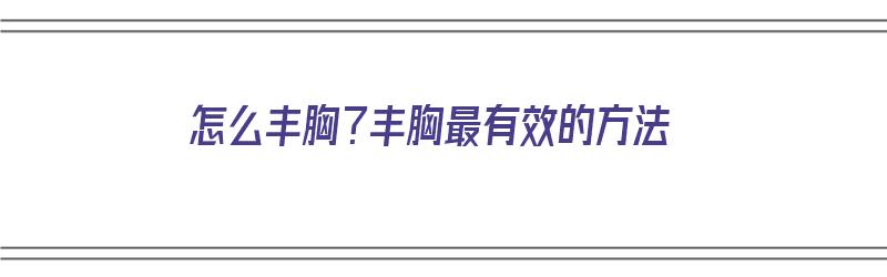 怎么丰胸？丰胸最有效的方法（怎么丰胸?丰胸最有效的方法视频）