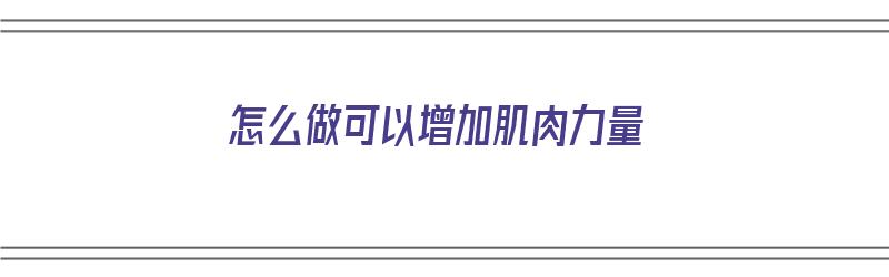 怎么做可以增加肌肉力量（怎么做可以增加肌肉力量呢）