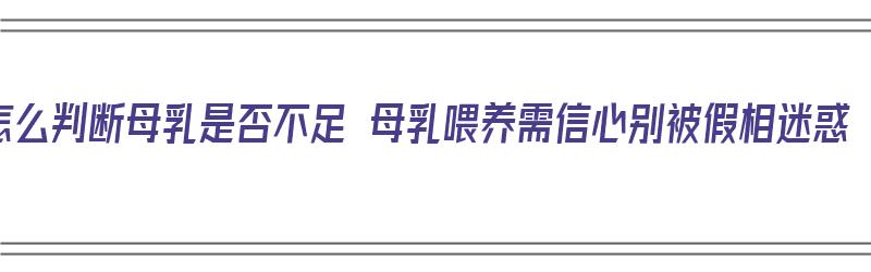 怎么判断母乳是否不足 母乳喂养需信心别被假相迷惑（如何判断是否母乳不足）