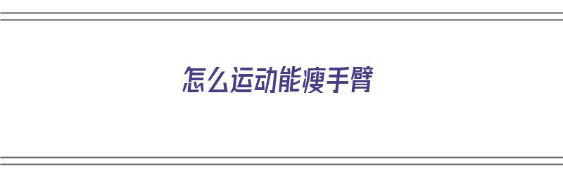 怎么运动能瘦手臂（怎么运动能瘦手臂上的肉）