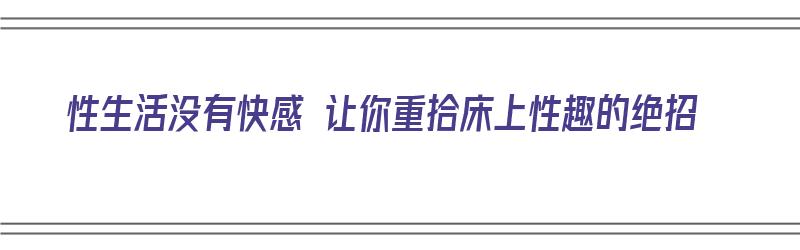 性生活没有快感 让你重拾床上性趣的绝招