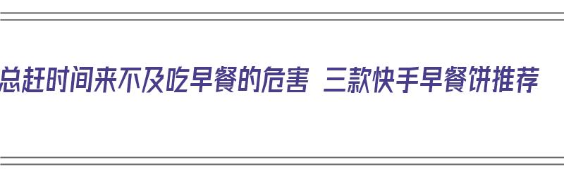 总赶时间来不及吃早餐的危害 三款快手早餐饼推荐（快手早餐饼的做法）