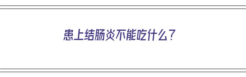 患上结肠炎不能吃什么？（患上结肠炎不能吃什么食物）