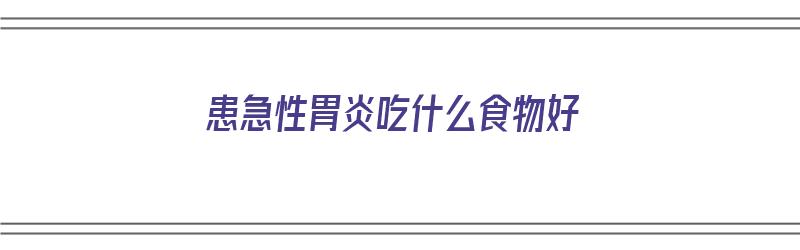 患急性胃炎吃什么食物好（患急性胃炎吃什么食物好呢）