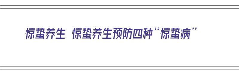 惊蛰养生 惊蛰养生预防四种“惊蛰病”（惊蛰如何养生防病）