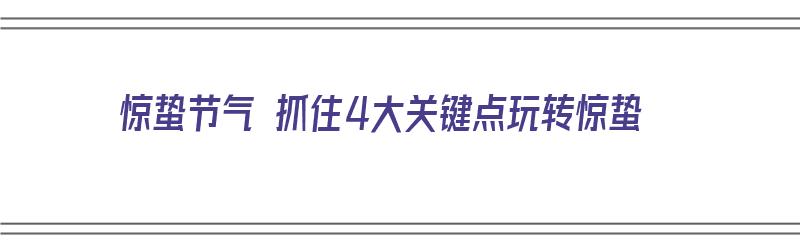 惊蛰节气 抓住4大关键点玩转惊蛰（惊蛰节气的讲究）