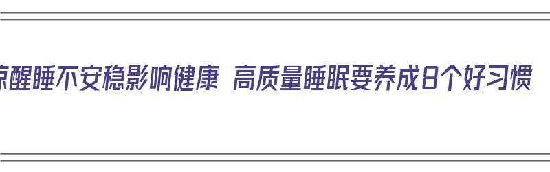 惊醒睡不安稳影响健康 高质量睡眠要养成8个好习惯（睡眠不好易惊醒吃什么药）