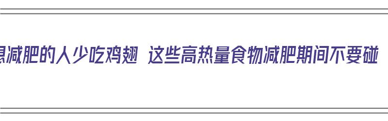 想减肥的人少吃鸡翅 这些高热量食物减肥期间不要碰