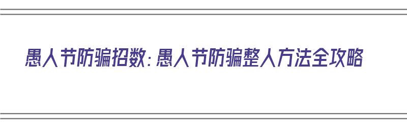 愚人节防骗招数：愚人节防骗整人方法全攻略（愚人节防骗指南,拿走不谢!）