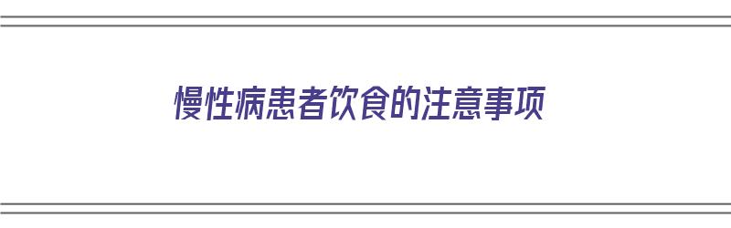 慢性病患者饮食的注意事项（慢病饮食的七大误区）