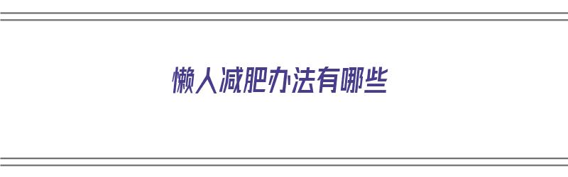 懒人减肥办法有哪些（懒人减肥办法有哪些呢）