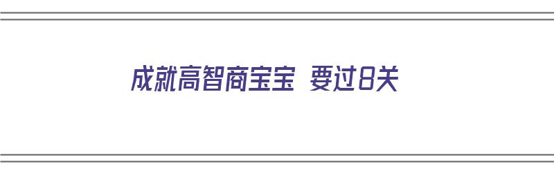 成就高智商宝宝 要过8关（高智商低成就）