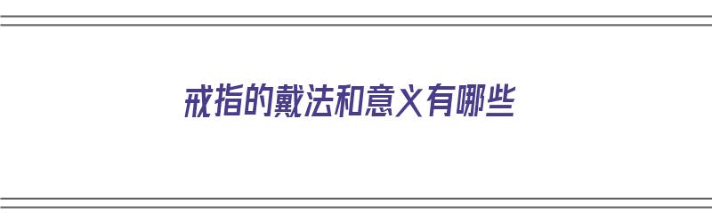 戒指的戴法和意义有哪些（戒指的戴法和意义有哪些图片）