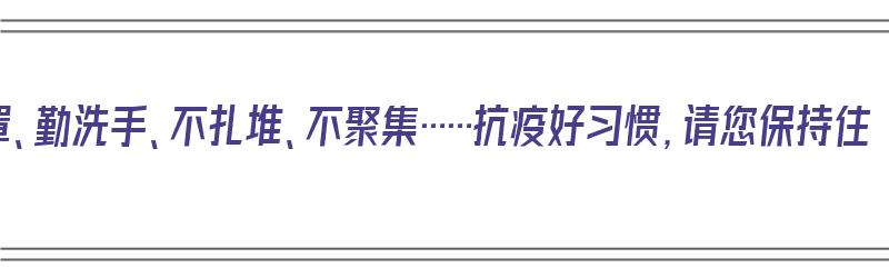 戴口罩、勤洗手、不扎堆、不聚集……抗疫好习惯，请您保持住（戴口罩勤洗手少出门抗疫情）