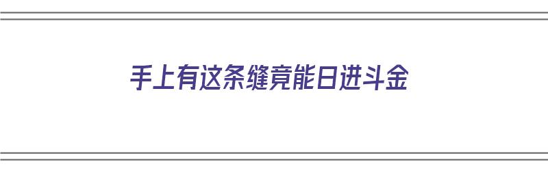 手上有这条缝竟能日进斗金（手有缝隙是一辈子没有钱财吗）