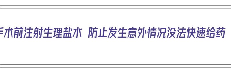 手术前注射生理盐水 防止发生意外情况没法快速给药