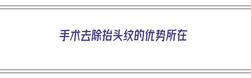 手术去除抬头纹的优势所在（手术去除抬头纹的危害）