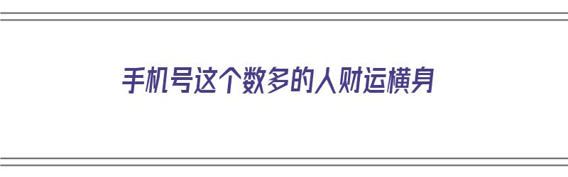 手机号这个数多的人财运横身（手机号财运多的号码）