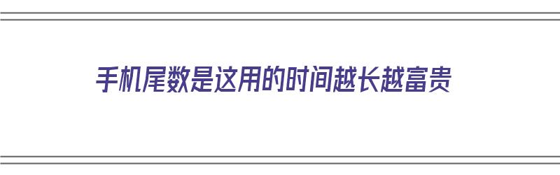 手机尾数是这用的时间越长越富贵（手机尾数什么意思）