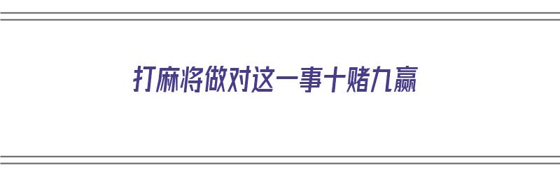 打麻将做对这一事十赌九赢（打麻将做对这一事十赌九赢文库）