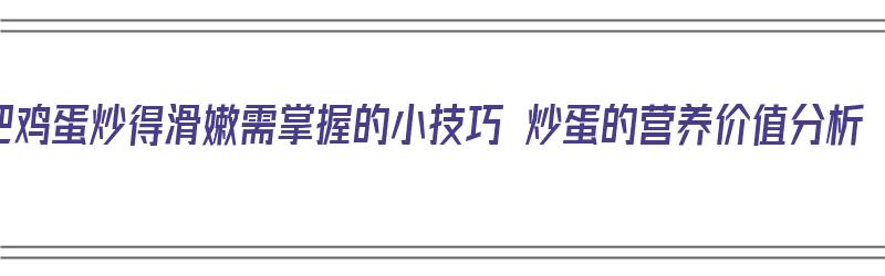 把鸡蛋炒得滑嫩需掌握的小技巧 炒蛋的营养价值分析（鸡蛋的各种炒吃法做法）