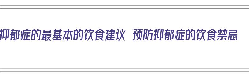 抑郁症的最基本的饮食建议 预防抑郁症的饮食禁忌（抑郁症的饮食疗法）