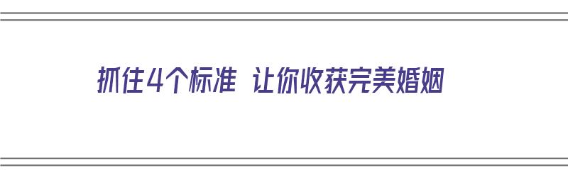 抓住4个标准 让你收获完美婚姻（抓住4个标准 让你收获完美婚姻的句子）