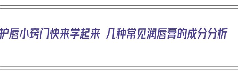 护唇小窍门快来学起来 几种常见润唇膏的成分分析（润唇膏的配方）