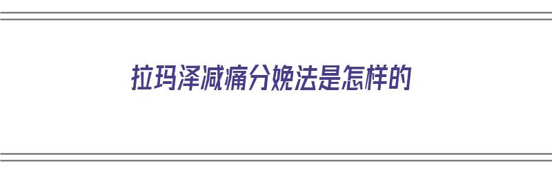 拉玛泽减痛分娩法是怎样的（拉玛泽分娩法步骤）