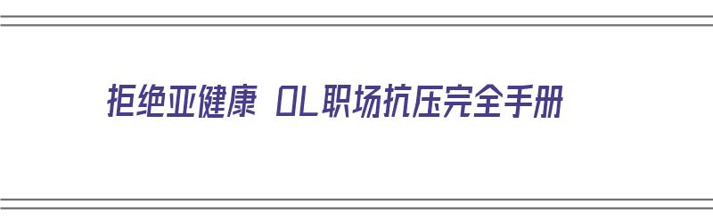 拒绝亚健康 OL职场抗压完全手册（拒绝亚健康是什么意思）