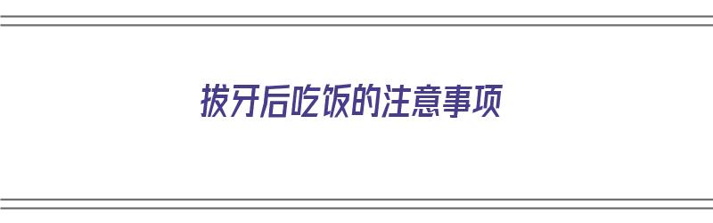 拔牙后吃饭的注意事项（拔牙后吃饭的注意事项和禁忌）